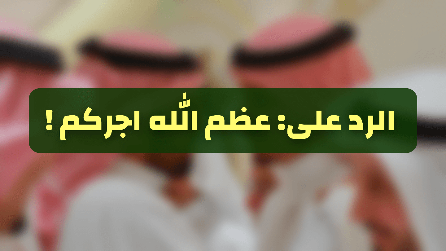 الرد على عظم الله أجركم